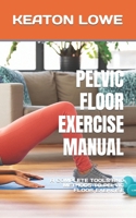 PELVIC FLOOR EXERCISE MANUAL: A COMPLETE TOOLS AND METHODS TO PELVIC FLOOR EXERCISE B0BGDXW8LZ Book Cover