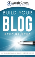 Build Your Blog Step-By-Step: Learn How To Create, Customize, Write, Publish And Promote A Blog From The Very Beginning B0849Y346Y Book Cover