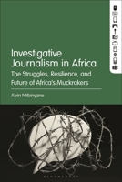 Investigative Journalism in Africa: The Struggles, Resilience, and Future of Africa's Muckrakers 1501385364 Book Cover