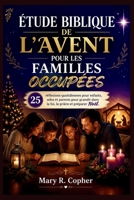 ÉTUDE BIBLIQUE DE L'AVENT POUR LES FAMILLES OCCUPÉES: 25 réflexions quotidiennes pour enfants, ados et parents pour grandir dans la foi, la prière et préparer Noël. (French Edition) B0HG9YJS54 Book Cover