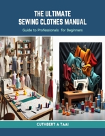The Ultimate Sewing Clothes Manual: Guide to Professionals for Beginners B0CRLGYCKK Book Cover