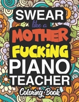 Swear Like A Mother Fucking Piano Teacher: A Sweary Adult Coloring Book For Swearing Like A Piano Teacher: Piano Teacher Gifts Presents For Piano Teachers 171272455X Book Cover