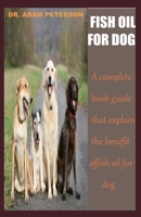 FISH OIL FOR DOG: A complete book guide that explain the benefits of fish oil for dog B083XQ6SZL Book Cover