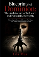 Blueprints of Dominion: The Architecture of Influence and Personal Sovereignty: Mastering the Structural Systems That Shape Your Reality and Define Your Success B0HH926CW1 Book Cover