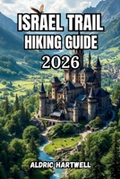 ISRAEL TRAIL HIKING GUIDE 2026: Trekking Guide to the Middle East’s Legendary Long- Distance Route, Desert Trails, Coastal Walks, Budget Tips, and ... GUIDE TO SCENIC TRAILS AND HIDDEN PATHS) B0H2CY5QCH Book Cover