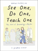 See One, Do One, Teach One: The Art of Becoming a Doctor: A Graphic Memoir 1324079010 Book Cover