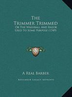 The Trimmer Trimmed: Or The Washball And Razor Used To Some Purpose 1162037784 Book Cover