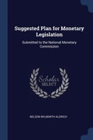 Suggested Plan for Monetary Legislation: Submitted to the National Monetary Commission 124012757X Book Cover