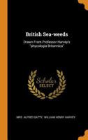 British Sea-weeds: Drawn From Professor Harvey's phycologia Britannica 1015730450 Book Cover