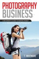 Photography Business for Beginners: A Beginner's Guide to Making Money as an Adventure Sports Photographer 1539992624 Book Cover