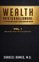 Wealth: Path To A Billionaire - Vol. 1: The Physician's Guide To Building An Empire (Architecting the Foundation) B0HFQ6LRZN Book Cover