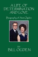 A Life of Determination and Love: Biography of Sam Ogden 1478732792 Book Cover