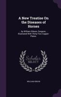 A New Treatise On the Diseases of Horses: ... by William Gibson, Surgeon, ... Illustrated With Thirty-Two Copper-Plates. 1358757461 Book Cover
