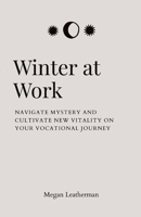 Winter at Work: Navigate Mystery and Cultivate New Vitality on Your Vocational Journey 1387407902 Book Cover