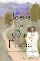 Jesus Is Our Friend: A Common Man's Search for Jesus Christ 1451514069 Book Cover