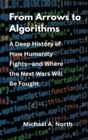 From Arrows to Algorithms: A Deep History of How Humanity Fights-and Where the Next Wars Will Be Fought 8199263407 Book Cover