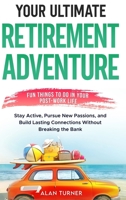 Your Ultimate Retirement Adventure - Fun Things To Do in Your Post-Work Life: Stay Active, Pursue New Passions, and Build Lasting Connections Without Breaking the Bank 8412969014 Book Cover