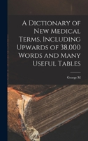 A Dictionary of new Medical Terms, Including Upwards of 38,000 Words and Many Useful Tables 1179752848 Book Cover