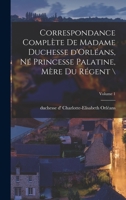 Correspondance Complète de Madame Duchesse D'Orléans, Née Princesse Palatine, Mère Du Régent; Traduction Entièrement Nouvelle Par G. Brunet, Accompagnée D'Une Annotation Historique, Biographique Et Li 1016522096 Book Cover