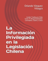 La Información Privilegiada en la Legislación Chilena: Insider Trading en Chile Tomo IV (Responsabilidad: Conceptos; Clases y Casos) (Spanish Edition) B08L9LFR7L Book Cover