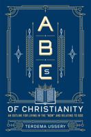 ABCs of Christianity: An Outline for Living in the "Now" and Relating to God 1455537802 Book Cover