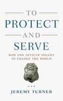 To Protect and Serve: How One Officer Sought to Change the World 1796740152 Book Cover