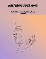 Mastering Your Mind: Control Anger, Anxiety, Stress, Fear & Emotions B0FNL4SRJR Book Cover