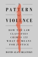 A Pattern of Violence: How the Law Classifies Crimes and What It Means for Justice 0674248902 Book Cover