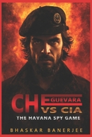 Che Guevara vs CIA: The Havana Spy Game: Historical Spy Thriller of Espionage, Betrayal, and Cold War Intrigue B0FQBCG5GF Book Cover