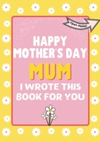 Happy Mother's Day Mum - I Wrote This Book For You: The Mother's Day Gift Book Created For Kids 1922568317 Book Cover