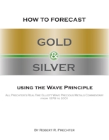 How to Forecast Gold and Silver Using the Wave Principle: All Prechter's Real-Time Elliott Wave Precious Metals Commentary From 1978 To 2001 1616041269 Book Cover