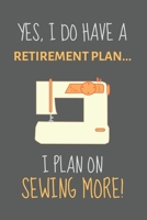 Yes, i do have a retirement plan... I plan on sewing more!: Notebook, Journal or Diary For Sewing & Crafting Lovers with 118 Lined Pages | Sewing Book For Women & As A Christmas / Birthday Gift 1695421345 Book Cover