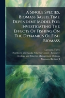 A Single Species, Biomass Based, Time Dependent Model For Investigating The Effects Of Fishing On The Dynamics Of Fish Biomass 1247247767 Book Cover