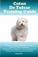 Coton De Tulear Training Guide. Coton De Tulear Training Book Includes: Coton De Tulear Socializing, Housetraining, Obedience Training, Behavioral Training, Cues & Commands and More 1519614942 Book Cover