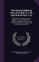 The General Highway Acts, 5 & 6 Will. 4, C. 50, and 25 & 26 Vict. C. 61: With Notes and Practical Forms, in Addition to Those Included in the Schedule, Alphabetical List of Persons and Property Liable 1278403825 Book Cover