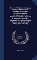 The two Duchesses, Georgiana, Duchess of Devonshire, Elizabeth, Duchess of Devonshire. Family Correspondence of and Relating to Georgiana, Duchess of Devonshire, Elizabeth, Duchess of Devonshire, Earl 134022125X Book Cover