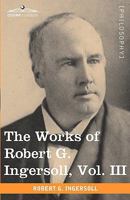 The Works of Robert G. Ingersoll, Vol. 3 of 12: Lectures 1518689426 Book Cover