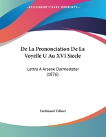 De La Prononciation De La Voyelle U Au XVI Siecle: Lettre A Arsene Darmesteter (1876) 1169540252 Book Cover