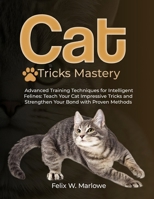 Cat Tricks Mastery: Advanced Training Techniques for Intelligent Felines — Teach Your Cat Impressive Tricks and Strengthen Your Bond with Proven Methods B0FH17QYQK Book Cover