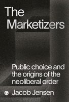 The Marketizers: Public Choice and the Origins of the Neoliberal Order 1913380521 Book Cover