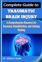 Complete Guide to Traumatic Brain Injury: A Comprehensive Resource for Recovery, Rehabilitation, and Lifelong Healing B0F6YSQR6H Book Cover