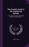 The Invalid's Guide to the Virginia Hot Springs: Containing an Account of the Medical Properties of These Waters .. 1275661475 Book Cover