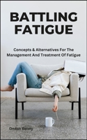 BATTLING FATIGUE: Concepts & Alternatives For The Management And Treatment Of Fatigue B0CTFFTFVZ Book Cover