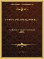 Les Ducs De Lorraine, 1048-1737: Costumes Et Notices Historiques (1854) 1167496361 Book Cover