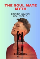 THE SOUL MATE MYTH: FINDING LOVE IN REAL WORLD B0C2S279D4 Book Cover