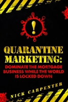 Quarantine Marketing: Dominate The Mortgage Business While The World Is Locked Down B0BQ99L8RF Book Cover