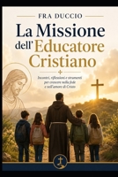 La Missione dell'Educatore Cristiano: Incontri, riflessioni e strumenti per crescere nella fede e nell'amore di Cristo (Italian Edition) B0H67V5JF9 Book Cover