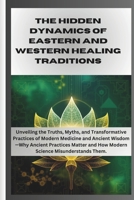 The Hidden Dynamics of Eastern and Western Healing Traditions: Unveiling the Truths, Myths, and Transformative Practices of Modern Medicine and ... Doc's Corner: Where Medicine Meets Curiosity) B0DS9TNJ49 Book Cover