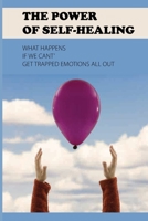 The Power Of Self-Healing: What Happens If We Can’t Get Trapped Emotions All Out: Release Mind And Soul B095GRZSSS Book Cover