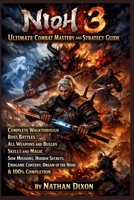 Nioh 3 Ultimate Combat Mastery and Strategy Guide:: Complete Walkthrough, Boss Battles, All Weapons and Builds, Skills and Magic, Side Missions, ... Dream of the Nioh and 100% Completion B0GP9BNTMG Book Cover